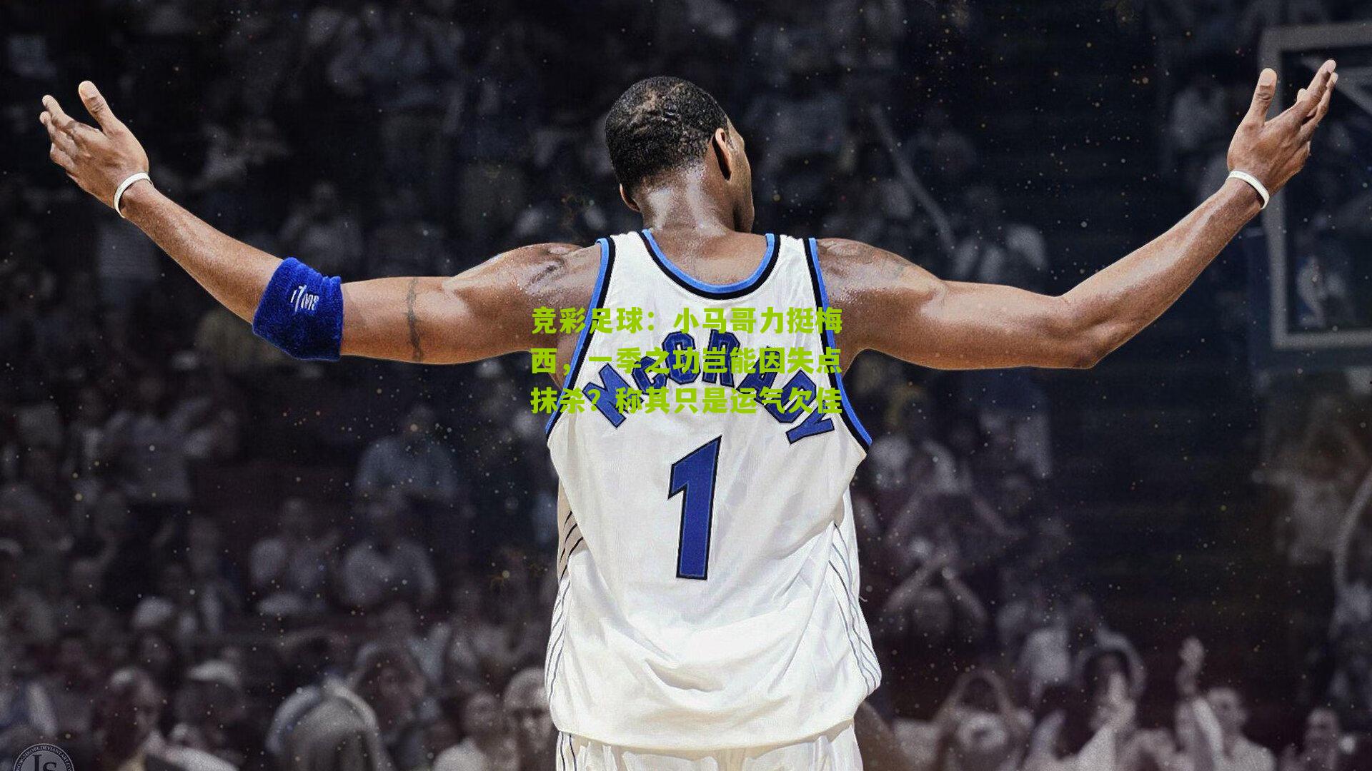 小马哥力挺梅西，一季之功岂能因失点抹杀？称其只是运气欠佳