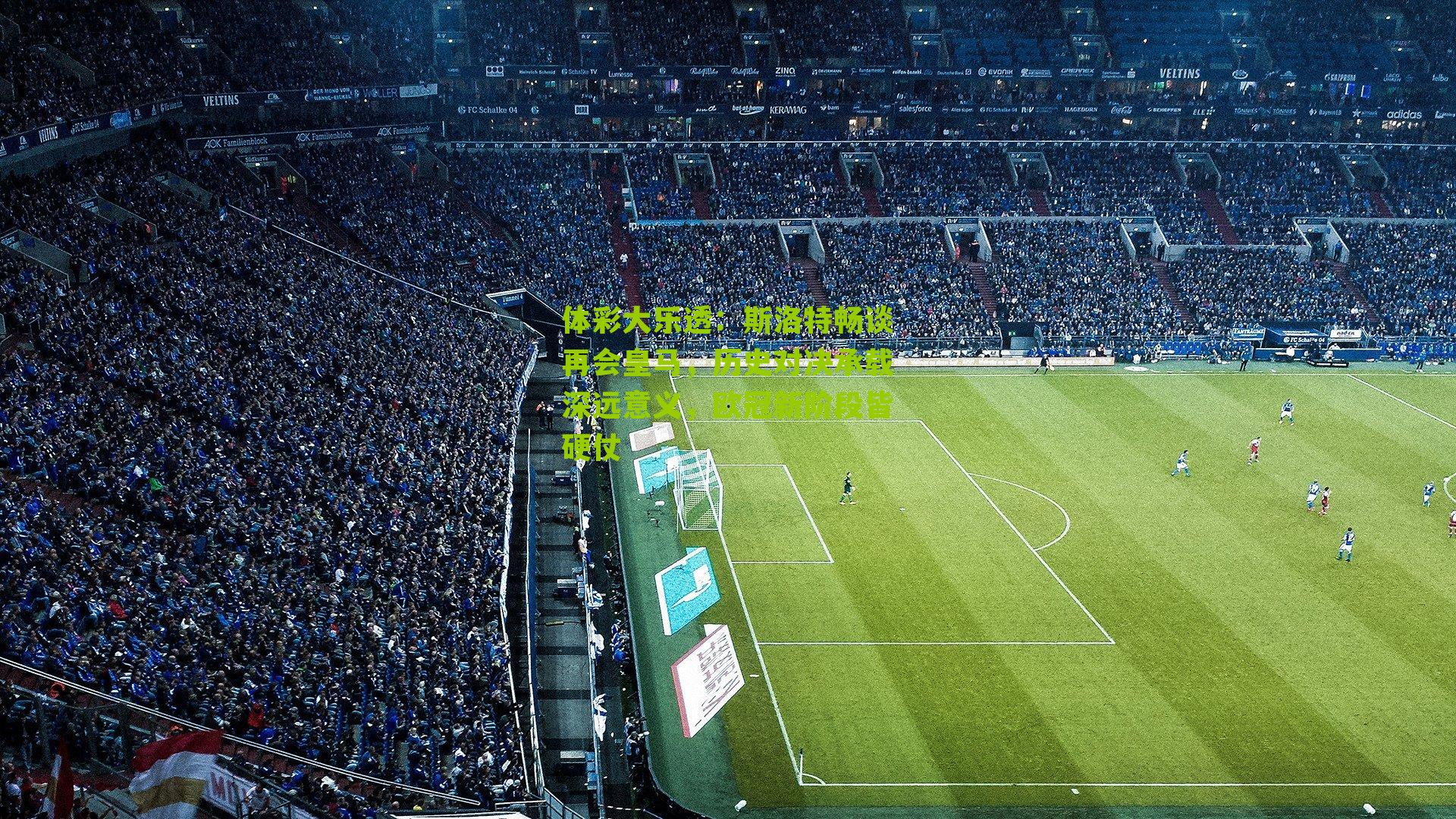 斯洛特畅谈再会皇马,历史对决承载深远意义,欧冠新阶段皆硬仗