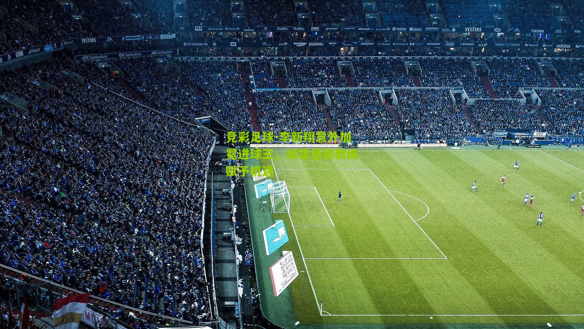 竞彩足球-李新翔意外加冕进球王，诚挚感谢教练赋予机遇