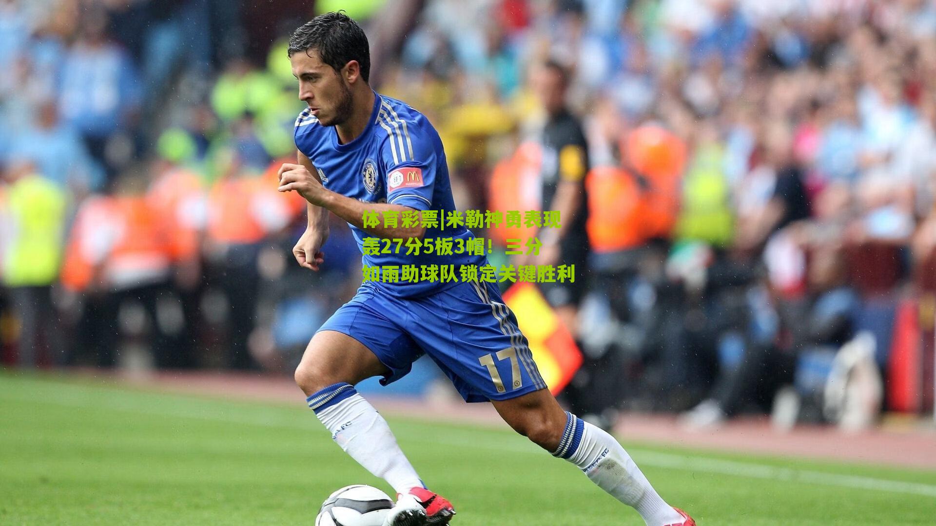 米勒神勇表现轰27分5板3帽!三分如雨助球队锁定关键胜利