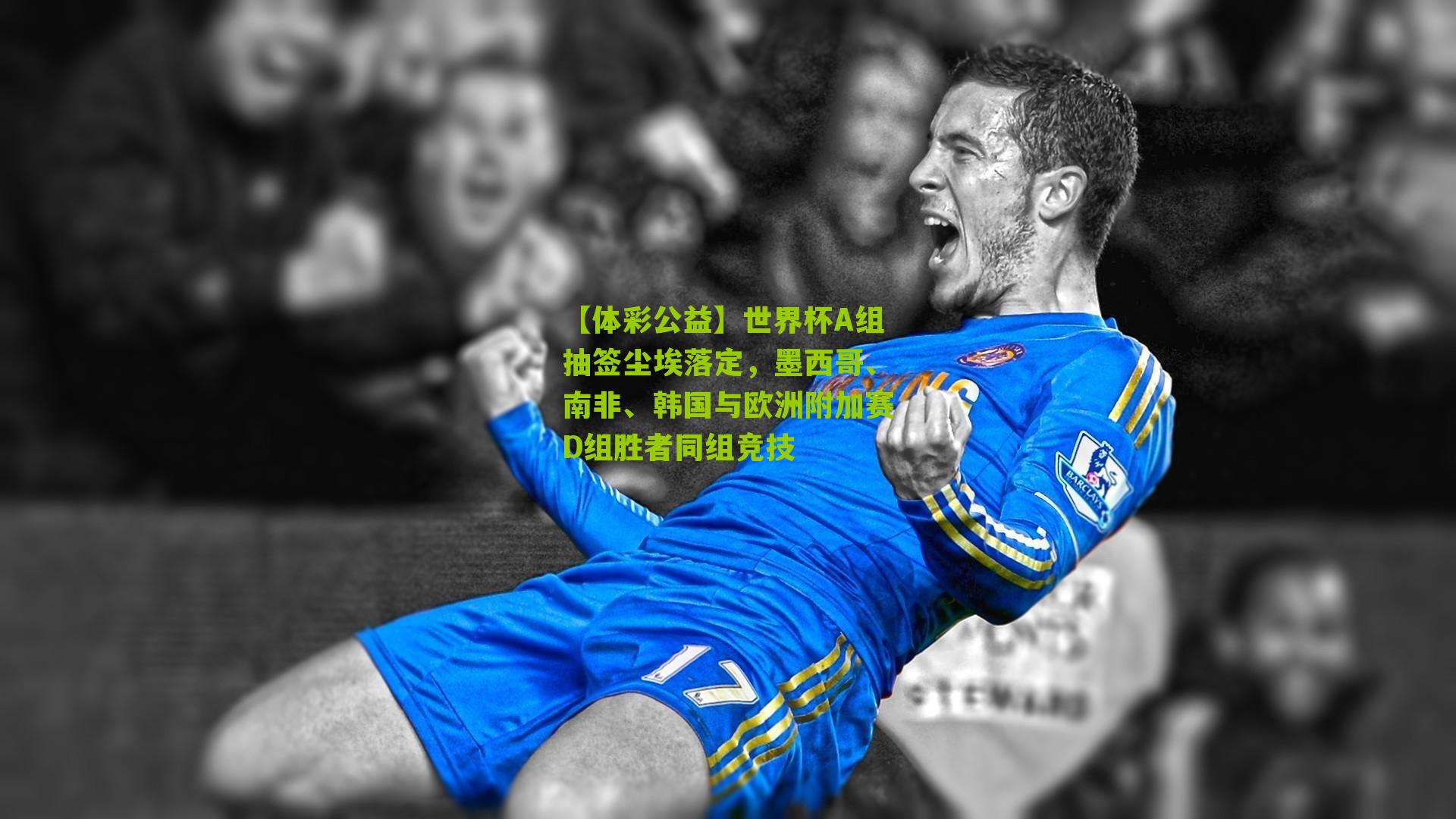 世界杯A组抽签尘埃落定,墨西哥、南非、韩国与欧洲附加赛D组胜者同组竞技