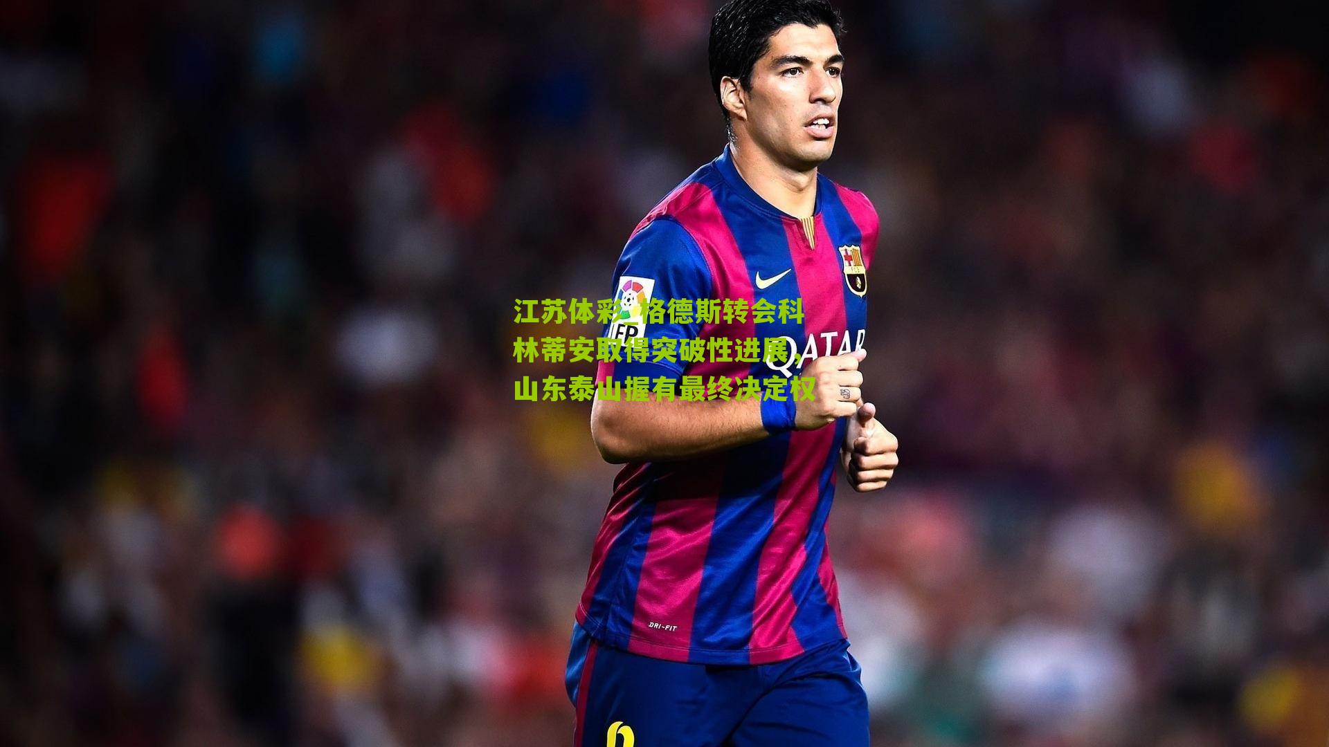 江苏体彩_格德斯转会科林蒂安取得突破性进展，山东泰山握有最终决定权