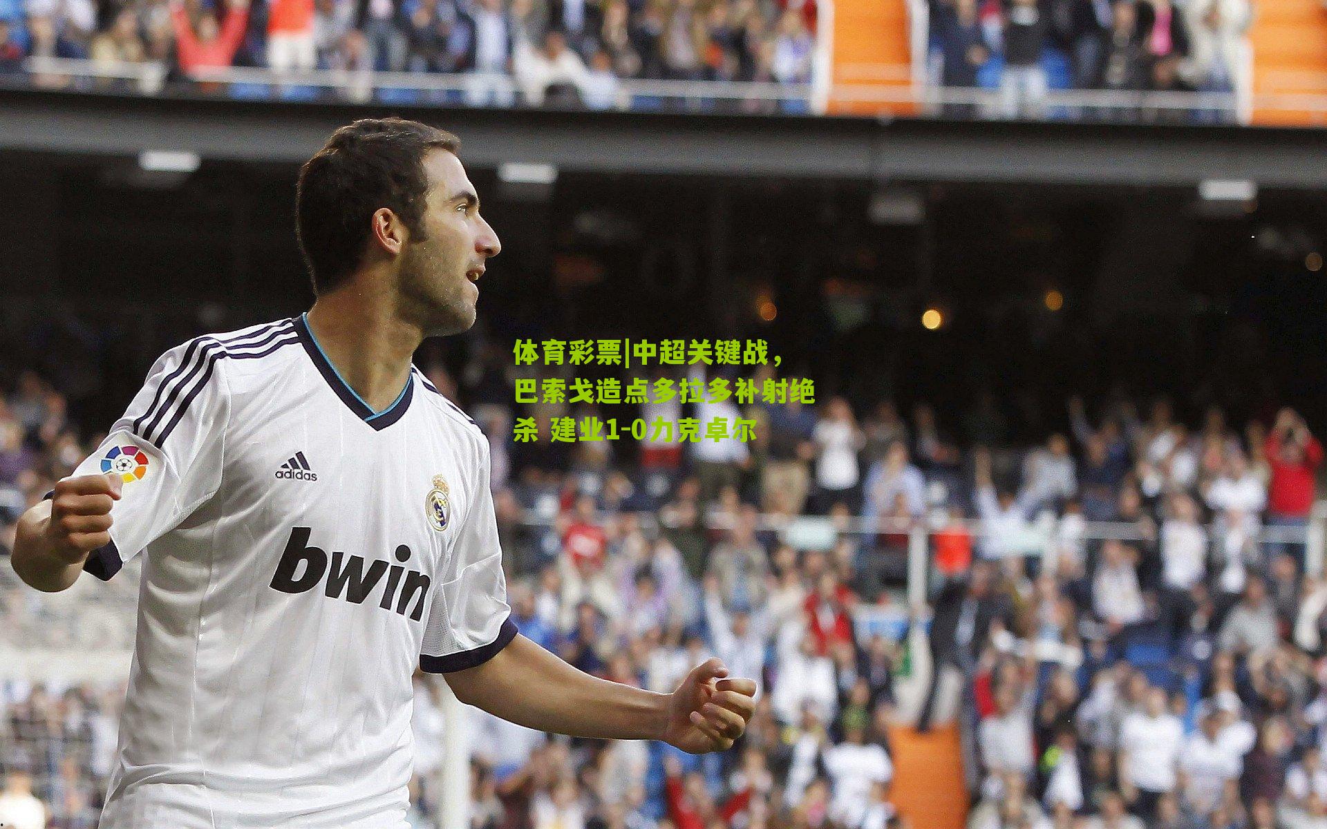 中超关键战，巴索戈造点多拉多补射绝杀 建业1-0力克卓尔