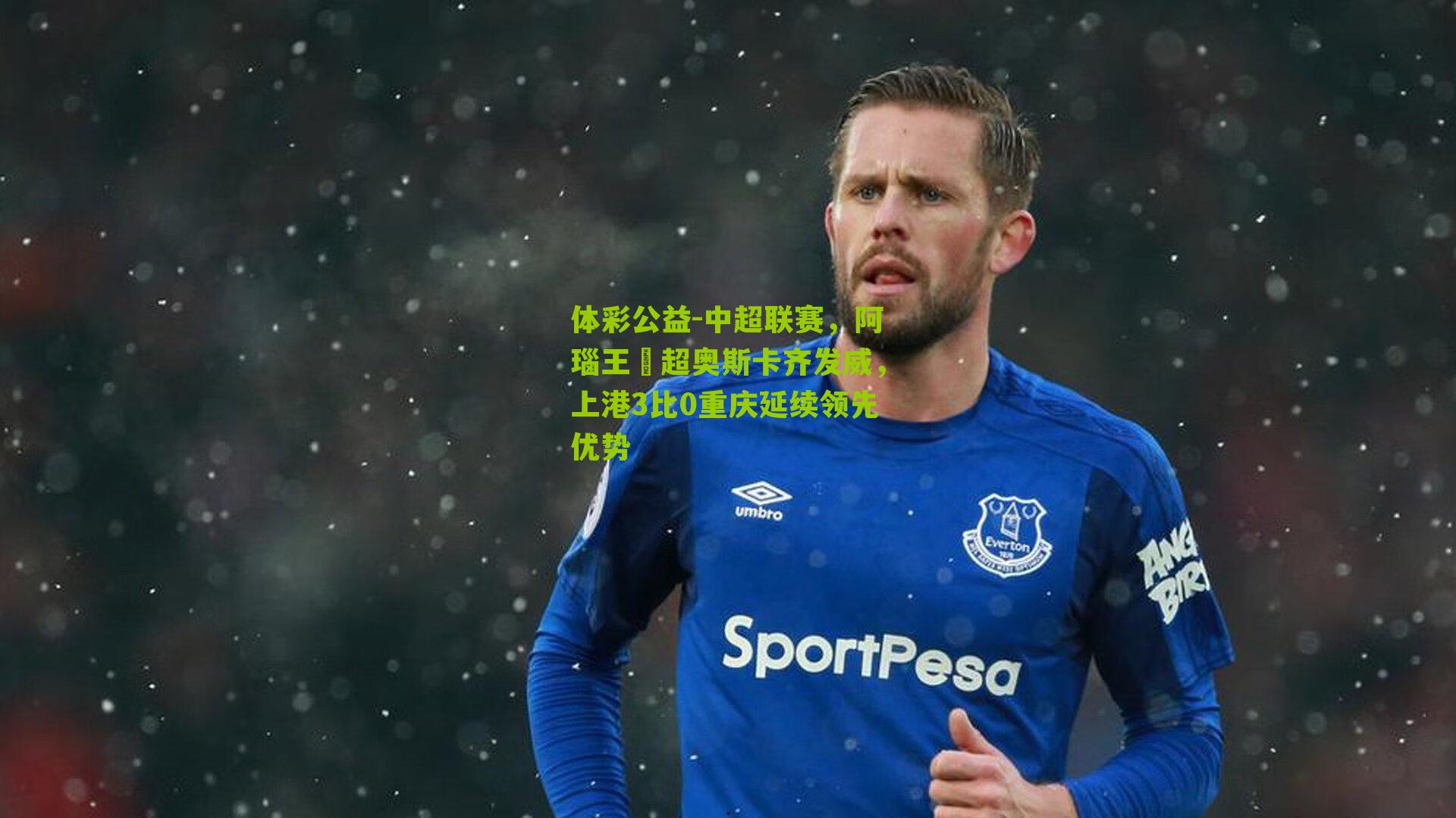 中超联赛，阿瑙王燊超奥斯卡齐发威，上港3比0重庆延续领先优势