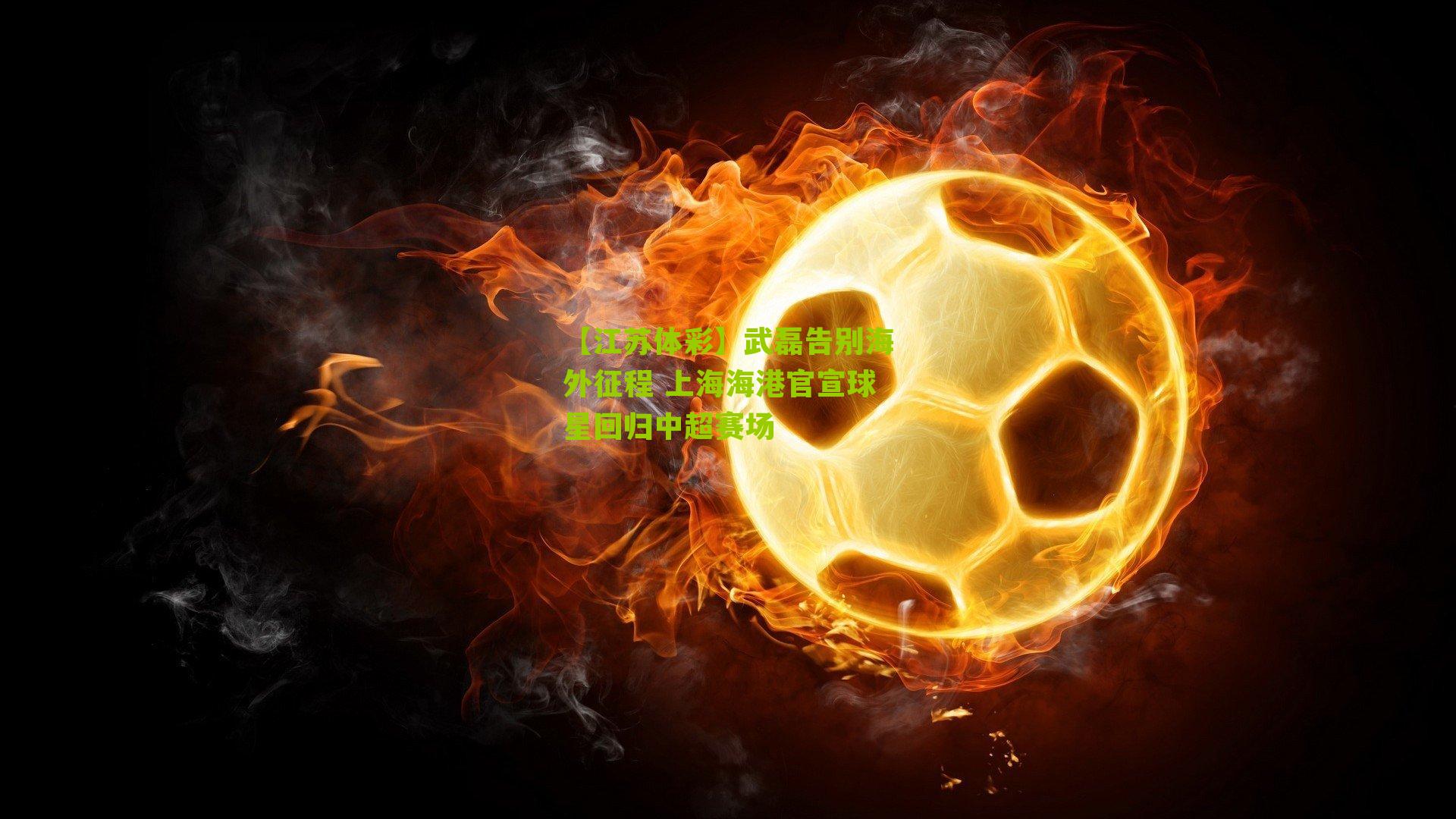 武磊告别海外征程 上海海港官宣球星回归中超赛场