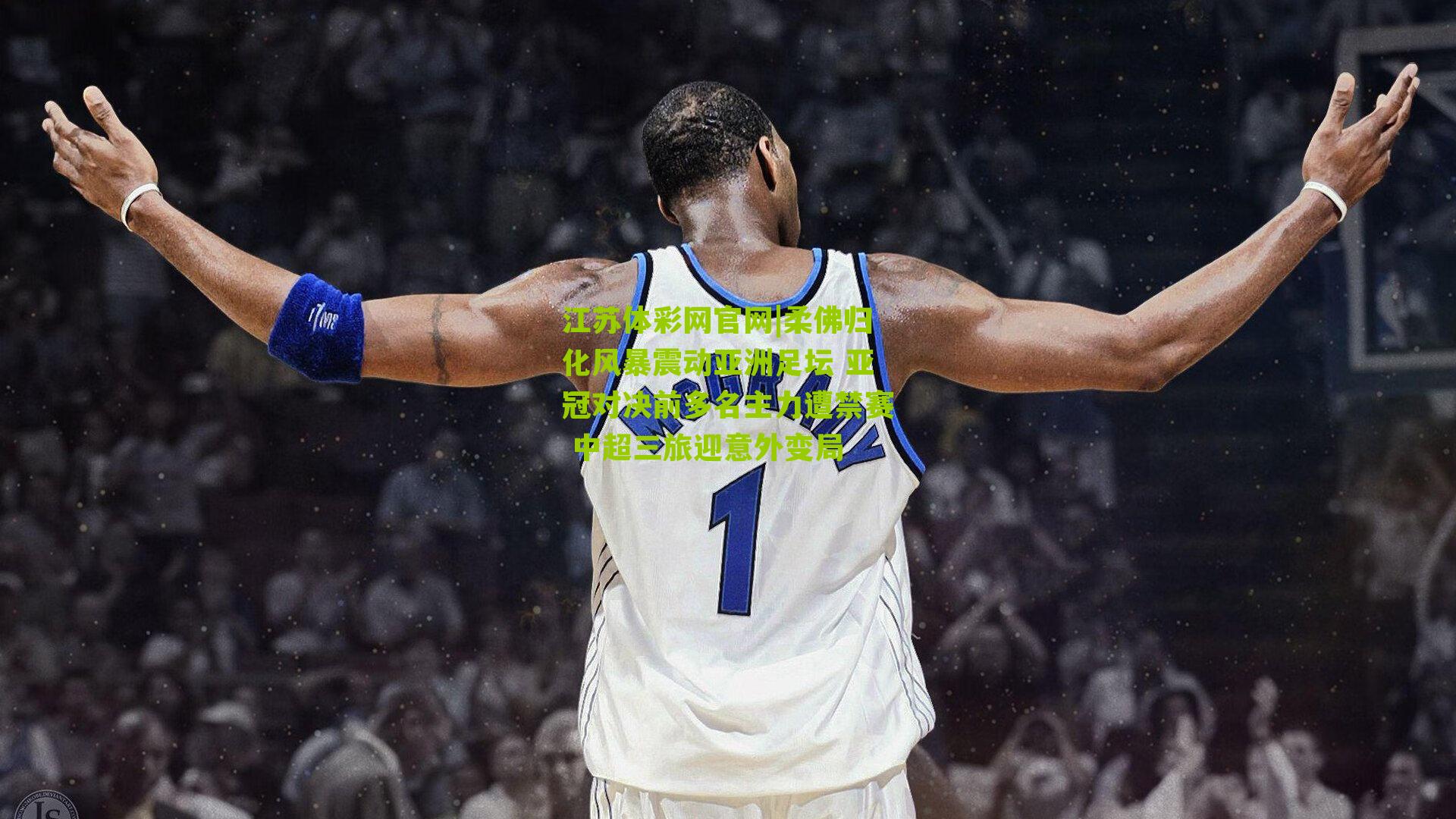 柔佛归化风暴震动亚洲足坛 亚冠对决前多名主力遭禁赛 中超三旅迎意外变局