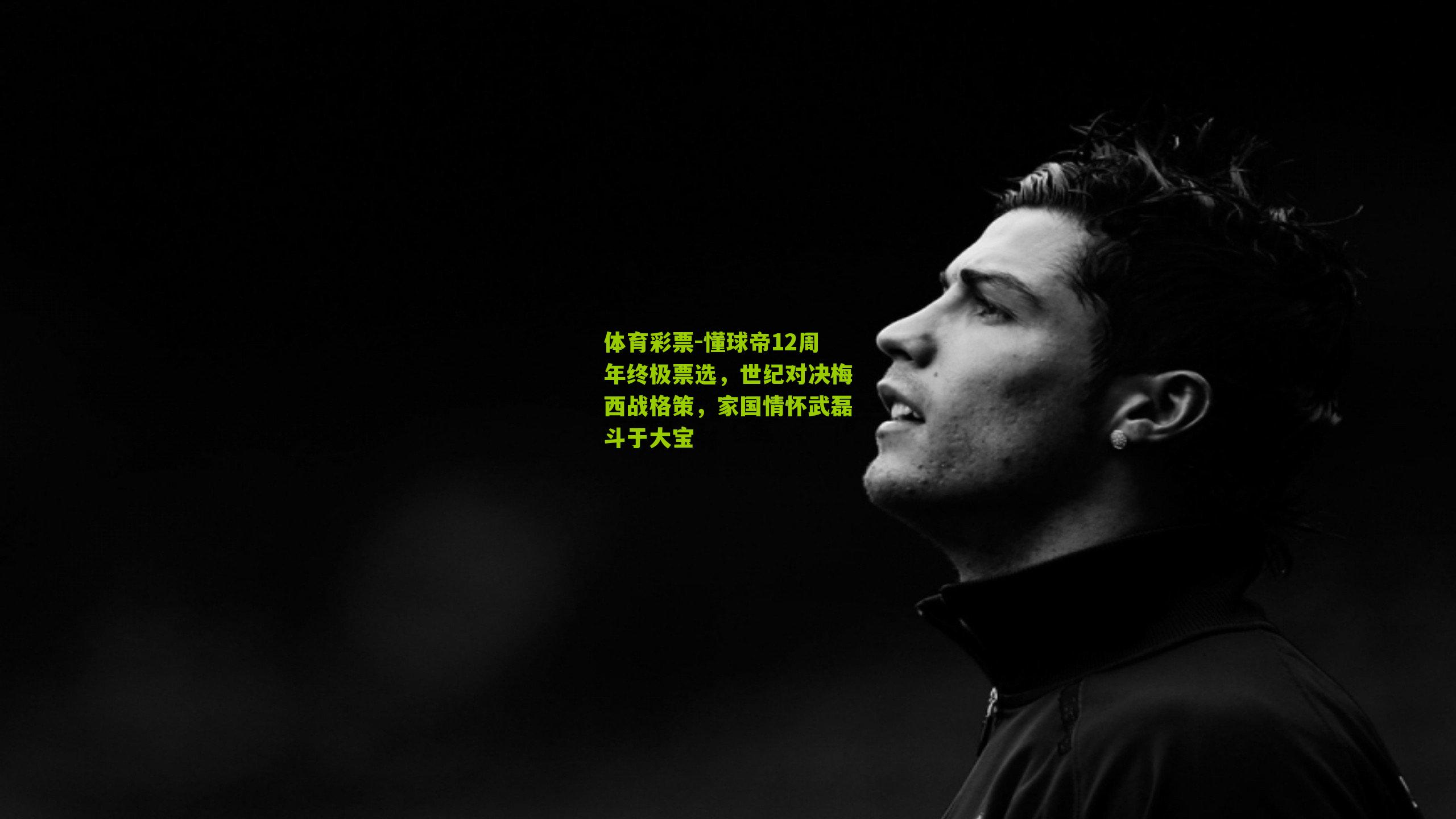 懂球帝12周年终极票选,世纪对决梅西战格策,家国情怀武磊斗于大宝