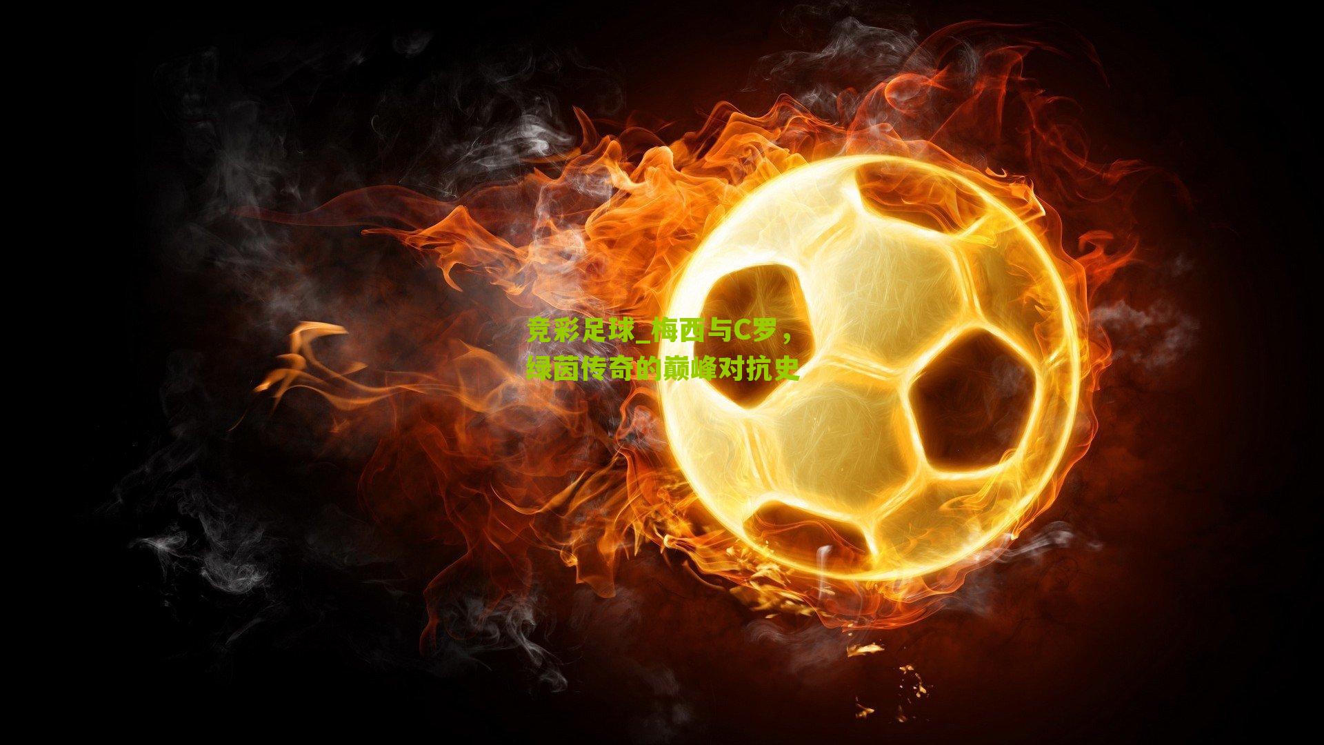 竞彩足球_梅西与C罗，绿茵传奇的巅峰对抗史