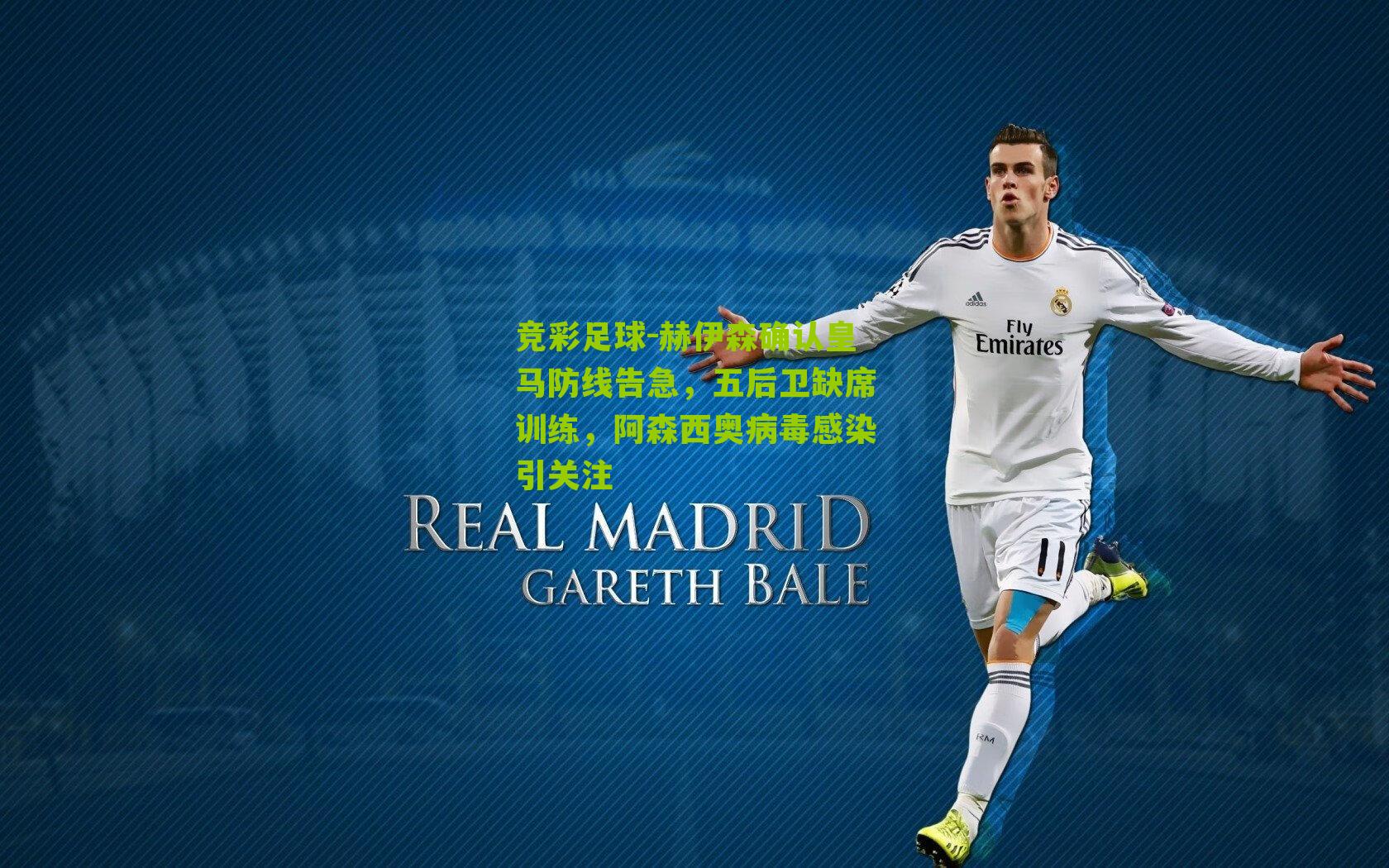 赫伊森确认皇马防线告急,五后卫缺席训练,阿森西奥病毒感染引关注