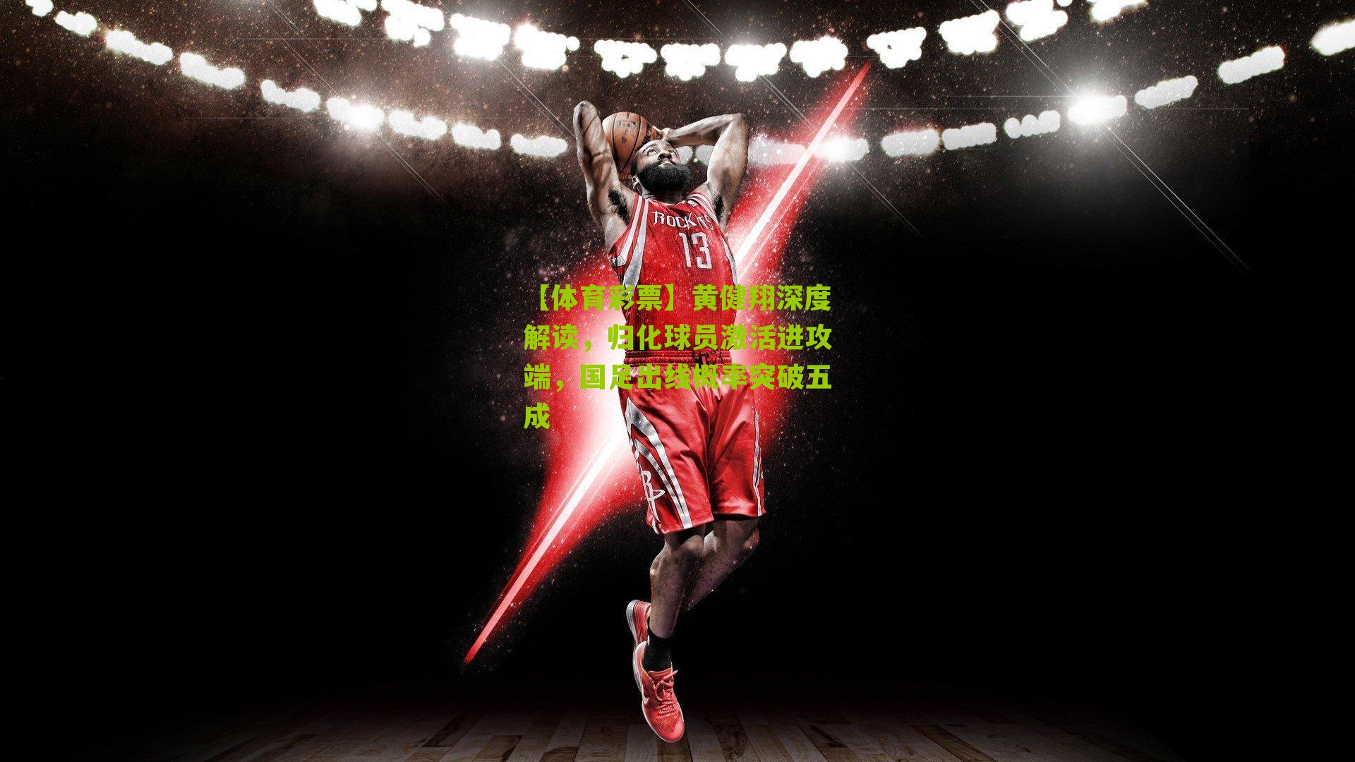 黄健翔深度解读，归化球员激活进攻端，国足出线概率突破五成